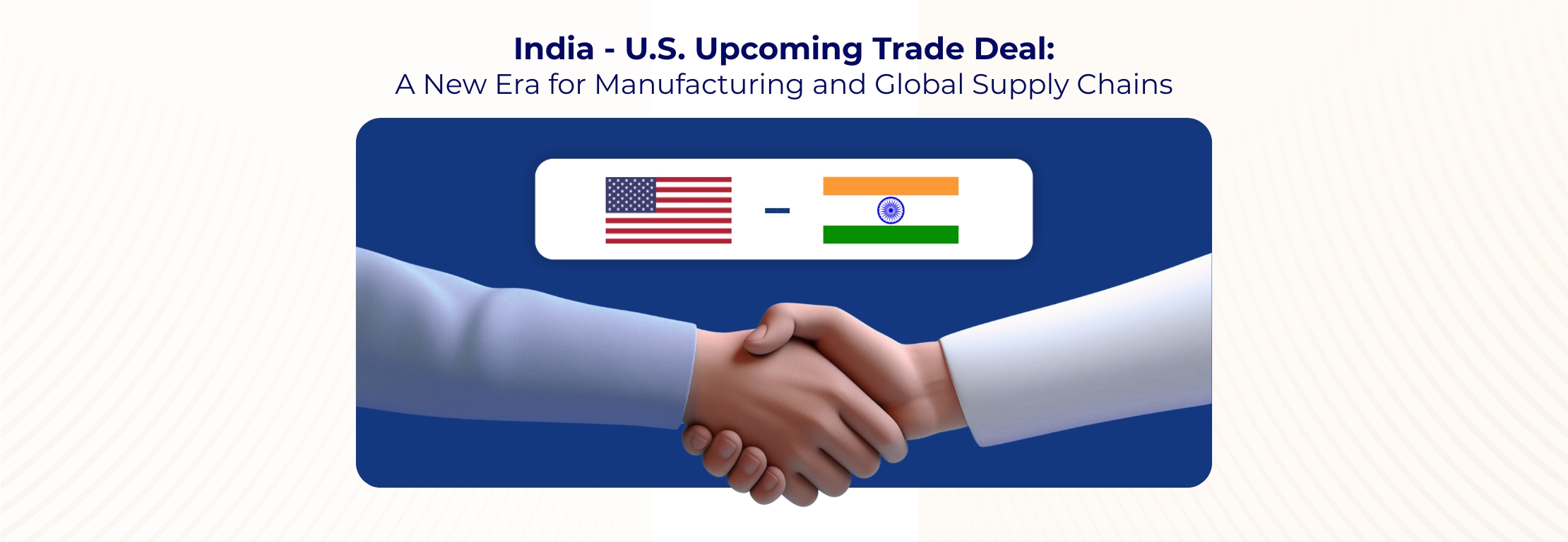 India–U.S. Upcoming Trade Deal: A New Era for Manufacturing and Global Supply Chains